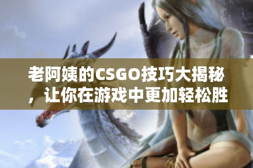 老阿姨的CSGO技巧大揭秘，让你在游戏中更加轻松胜出