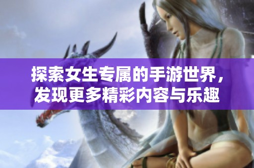 探索女生专属的手游世界，发现更多精彩内容与乐趣
