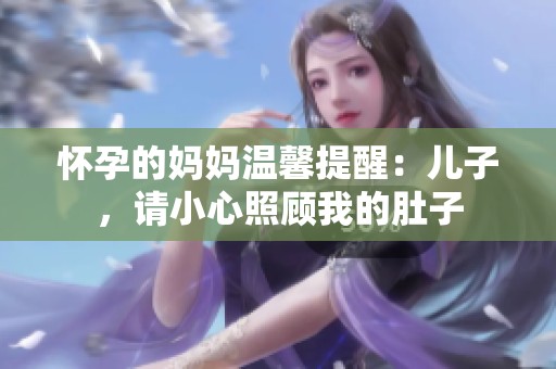 怀孕的妈妈温馨提醒：儿子，请小心照顾我的肚子