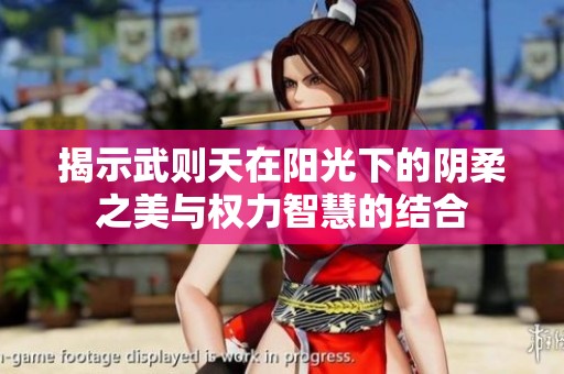 揭示武则天在阳光下的阴柔之美与权力智慧的结合