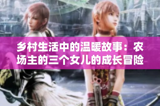 乡村生活中的温暖故事：农场主的三个女儿的成长冒险