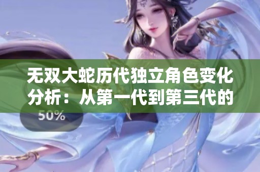 无双大蛇历代独立角色变化分析：从第一代到第三代的统计解析