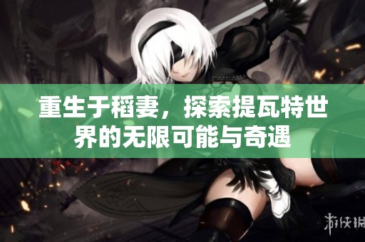重生于稻妻，探索提瓦特世界的无限可能与奇遇