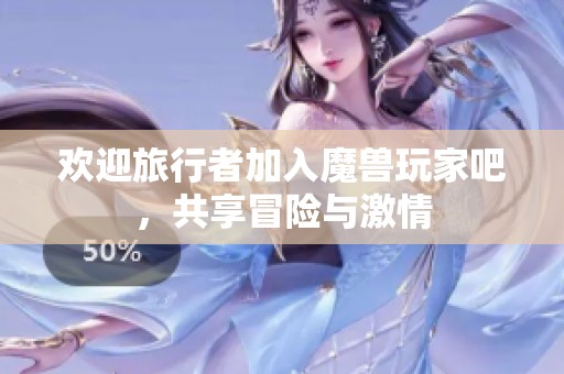 欢迎旅行者加入魔兽玩家吧，共享冒险与激情