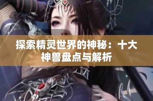 探索精灵世界的神秘：十大神兽盘点与解析