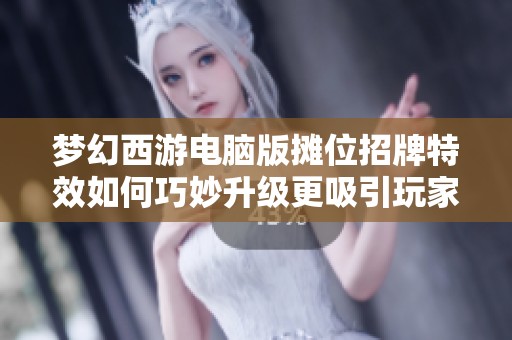梦幻西游电脑版摊位招牌特效如何巧妙升级更吸引玩家目光