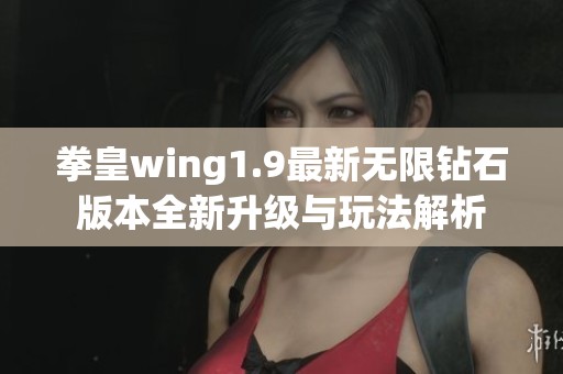 拳皇wing1.9最新无限钻石版本全新升级与玩法解析