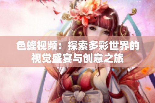 色蜂视频：探索多彩世界的视觉盛宴与创意之旅