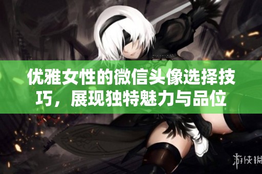优雅女性的微信头像选择技巧，展现独特魅力与品位