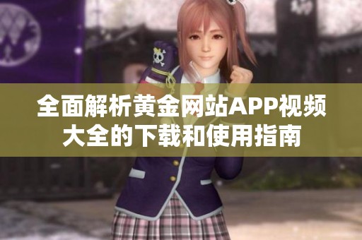 全面解析黄金网站APP视频大全的下载和使用指南