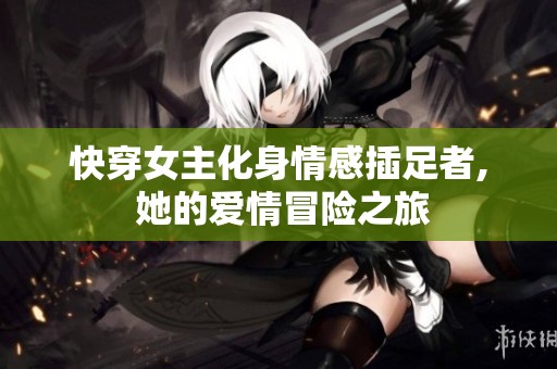 快穿女主化身情感插足者, 她的爱情冒险之旅