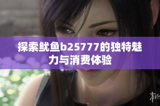 探索鱿鱼b25777的独特魅力与消费体验