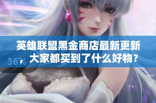 英雄联盟黑金商店最新更新，大家都买到了什么好物？