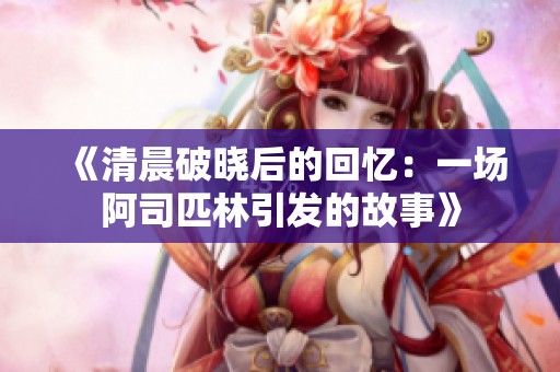 《清晨破晓后的回忆：一场阿司匹林引发的故事》