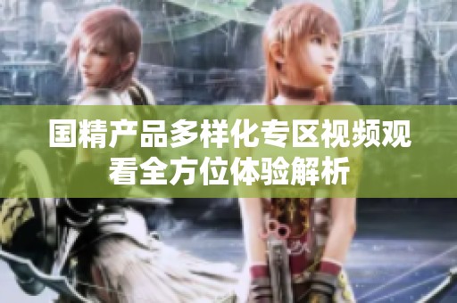 国精产品多样化专区视频观看全方位体验解析