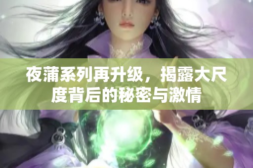 夜蒲系列再升级，揭露大尺度背后的秘密与激情