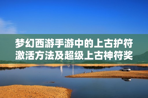梦幻西游手游中的上古护符激活方法及超级上古神符奖励解析