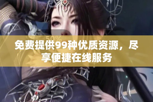 免费提供99种优质资源，尽享便捷在线服务