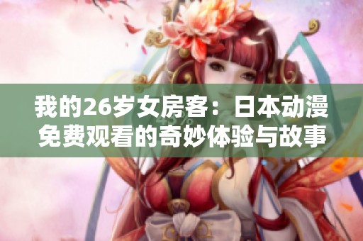 我的26岁女房客：日本动漫免费观看的奇妙体验与故事探讨