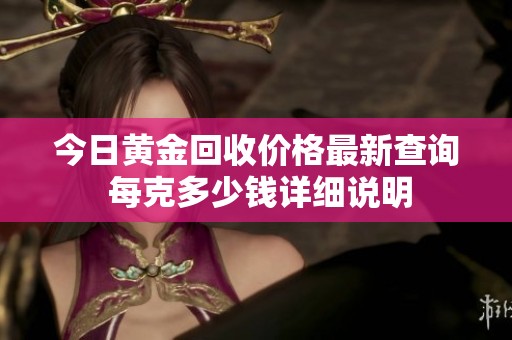今日黄金回收价格最新查询 每克多少钱详细说明