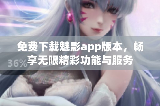 免费下载魅影app版本，畅享无限精彩功能与服务