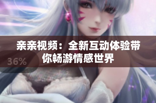 亲亲视频：全新互动体验带你畅游情感世界
