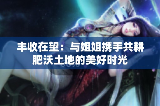 丰收在望：与姐姐携手共耕肥沃土地的美好时光