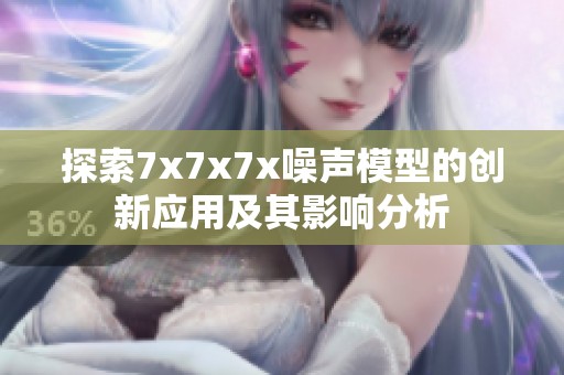探索7x7x7x噪声模型的创新应用及其影响分析
