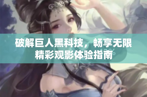 破解巨人黑科技，畅享无限精彩观影体验指南