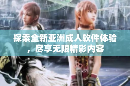 探索全新亚洲成人软件体验，尽享无限精彩内容