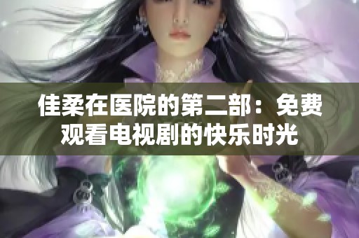 佳柔在医院的第二部：免费观看电视剧的快乐时光
