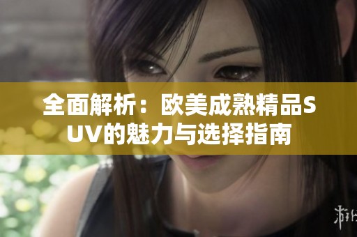 全面解析：欧美成熟精品SUV的魅力与选择指南