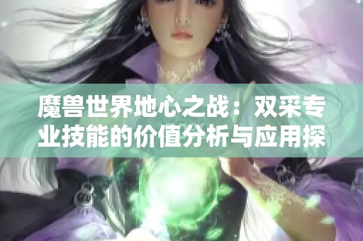 魔兽世界地心之战：双采专业技能的价值分析与应用探讨