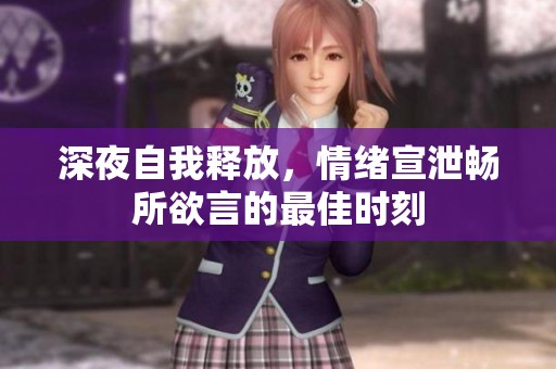 深夜自我释放，情绪宣泄畅所欲言的最佳时刻