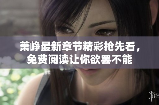 萧峥最新章节精彩抢先看，免费阅读让你欲罢不能