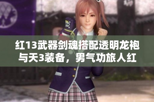 红13武器剑魂搭配透明龙袍与天3装备，男气功旅人红8全新体验