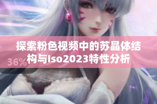 探索粉色视频中的苏晶体结构与Iso2023特性分析