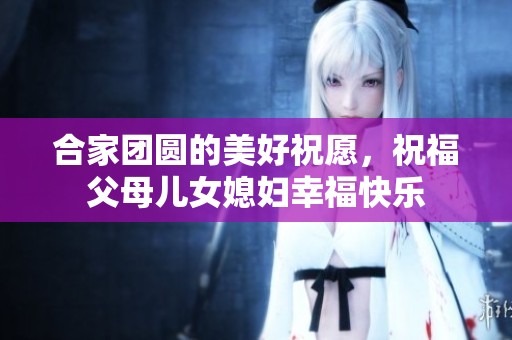 合家团圆的美好祝愿，祝福父母儿女媳妇幸福快乐