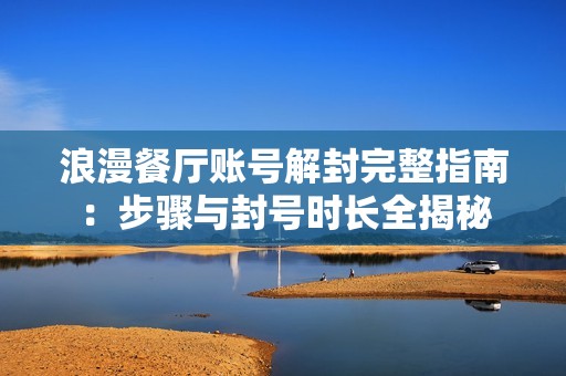 浪漫餐厅账号解封完整指南：步骤与封号时长全揭秘