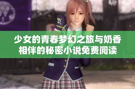 少女的青春梦幻之旅与奶香相伴的秘密小说免费阅读