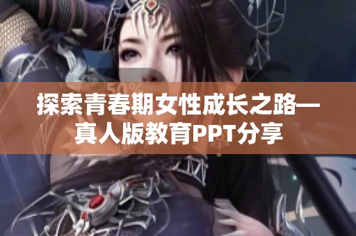 探索青春期女性成长之路—真人版教育PPT分享