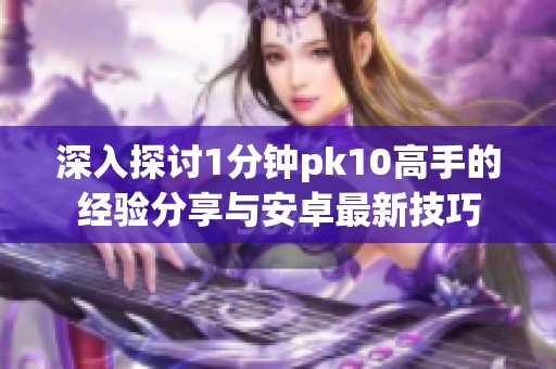 深入探讨1分钟pk10高手的经验分享与安卓最新技巧