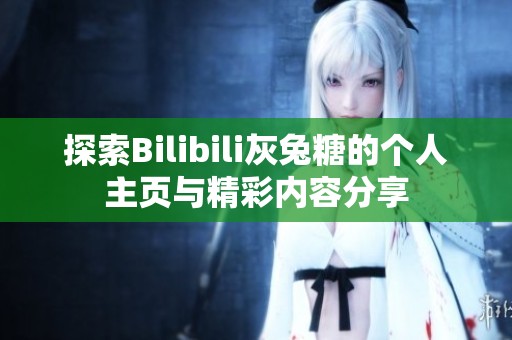 探索Bilibili灰兔糖的个人主页与精彩内容分享