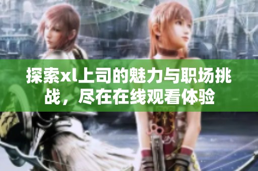 探索xl上司的魅力与职场挑战，尽在在线观看体验