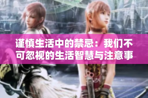 谨慎生活中的禁忌：我们不可忽视的生活智慧与注意事项