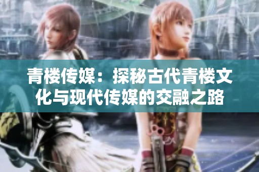 青楼传媒：探秘古代青楼文化与现代传媒的交融之路