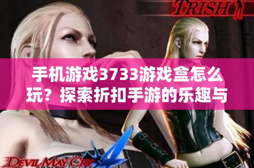 手机游戏3733游戏盒怎么玩？探索折扣手游的乐趣与玩法攻略