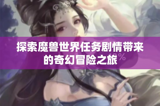 探索魔兽世界任务剧情带来的奇幻冒险之旅