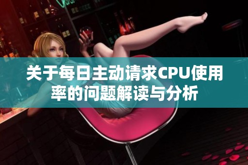 关于每日主动请求CPU使用率的问题解读与分析