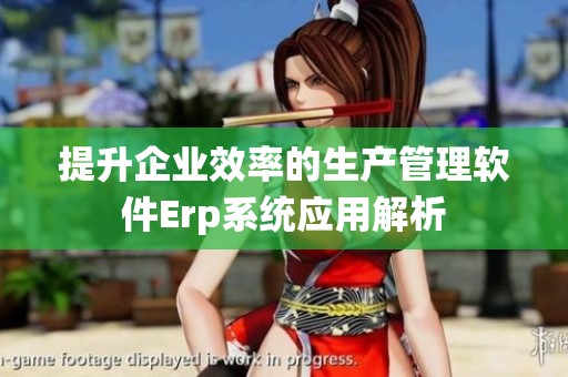 提升企业效率的生产管理软件Erp系统应用解析